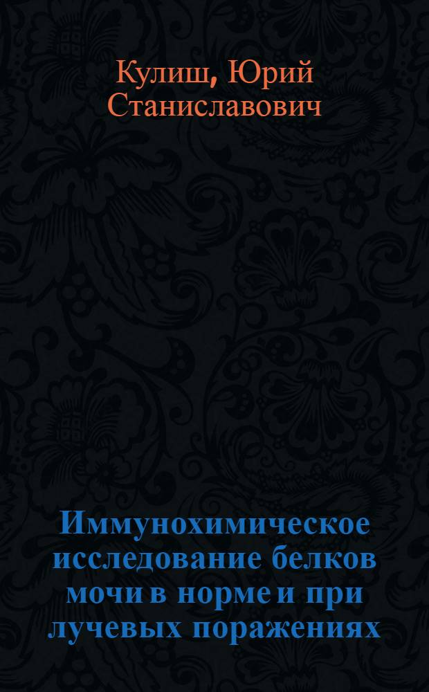Иммунохимическое исследование белков мочи в норме и при лучевых поражениях : Автореф. дис. на соиск. учен. степени канд. биол. наук : (03.00.01)