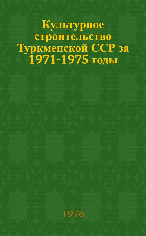 Культурное строительство [Туркменской ССР] [за 1971-1975 годы] : Стат. сборник