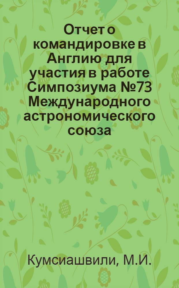 Отчет о командировке в Англию [для участия в работе Симпозиума № 73 Международного астрономического союза. Кембридж 29 июля - 1 августа 1975 г.]