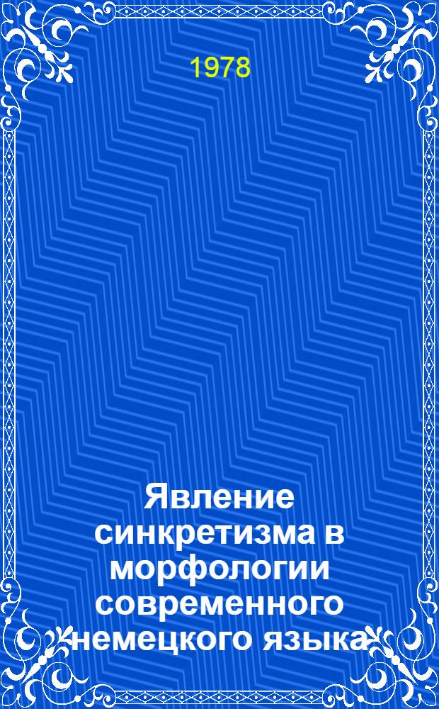 Явление синкретизма в морфологии современного немецкого языка : Автореф. дис. на соиск. учен. степени канд. филол. наук