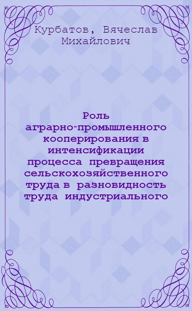 Роль аграрно-промышленного кооперирования в интенсификации процесса превращения сельскохозяйственного труда в разновидность труда индустриального : (На материалах БССР) : Автореф. дис. на соиск. учен. степени канд. филос. наук : (09.00.02)