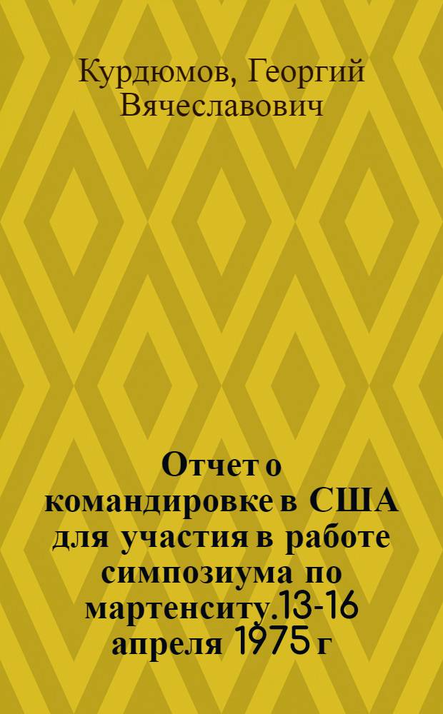 Отчет о командировке в США [для участия в работе симпозиума по мартенситу.13-16 апреля 1975 г.]