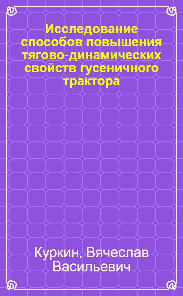 Исследование способов повышения тягово-динамических свойств гусеничного трактора : Автореф. дис. на соиск. учен. степени канд. техн. наук : (05.05.03)