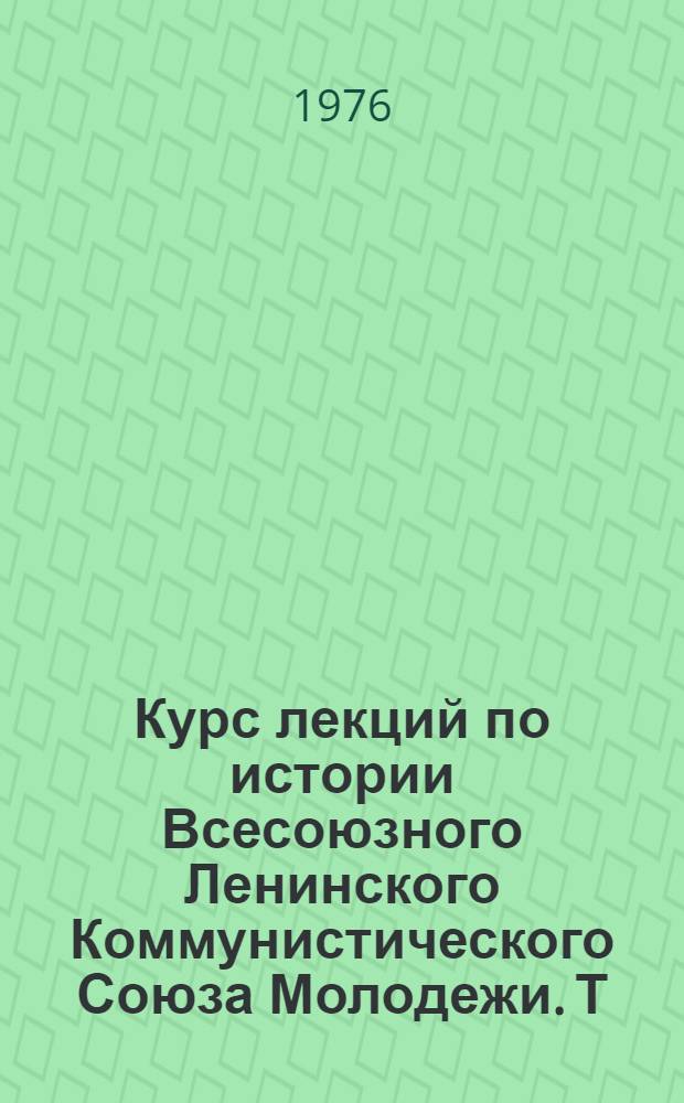 Курс лекций по истории Всесоюзного Ленинского Коммунистического Союза Молодежи. Т. 1