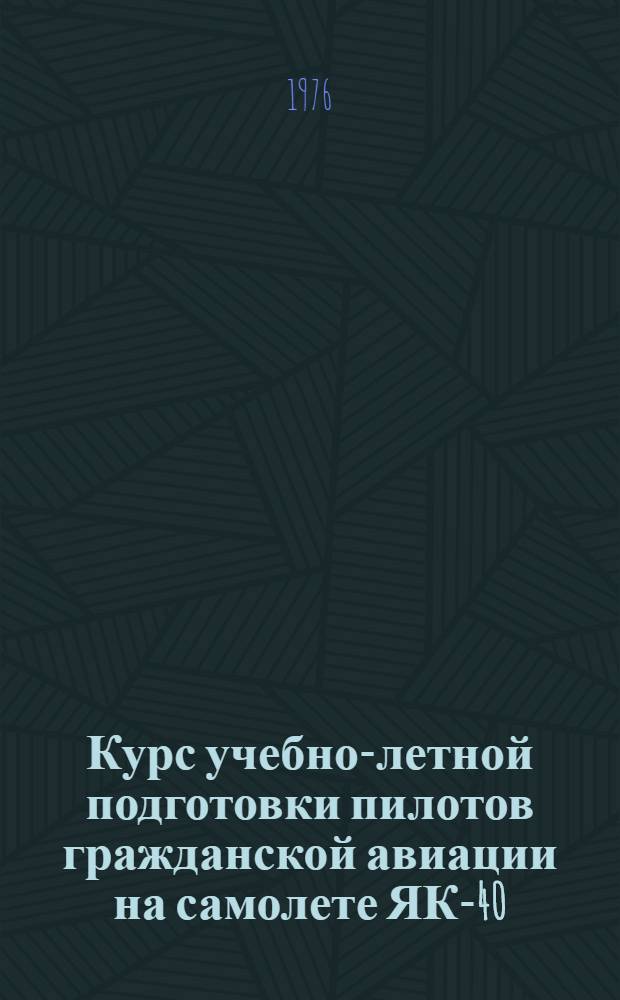 Курс учебно-летной подготовки пилотов гражданской авиации на самолете ЯК-40 (КУЛП ГА-ЯК-40 1975) для летных училищ ГА