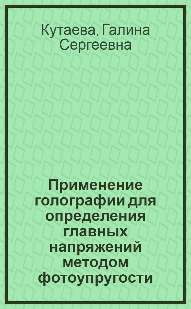 Применение голографии для определения главных напряжений методом фотоупругости : Автореф. дис. на соиск. учен. степени канд. техн. наук : (01.02.03)