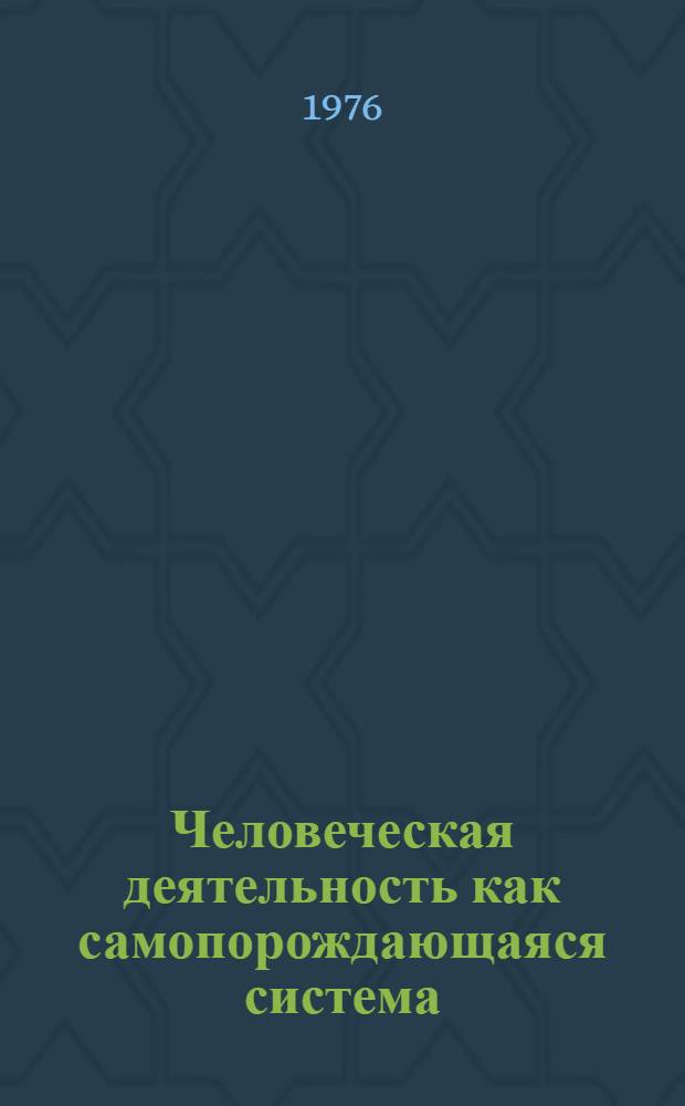 Человеческая деятельность как самопорождающаяся система : Автореф. дис. на соиск. учен. степени канд. филос. наук : (09.00.01)