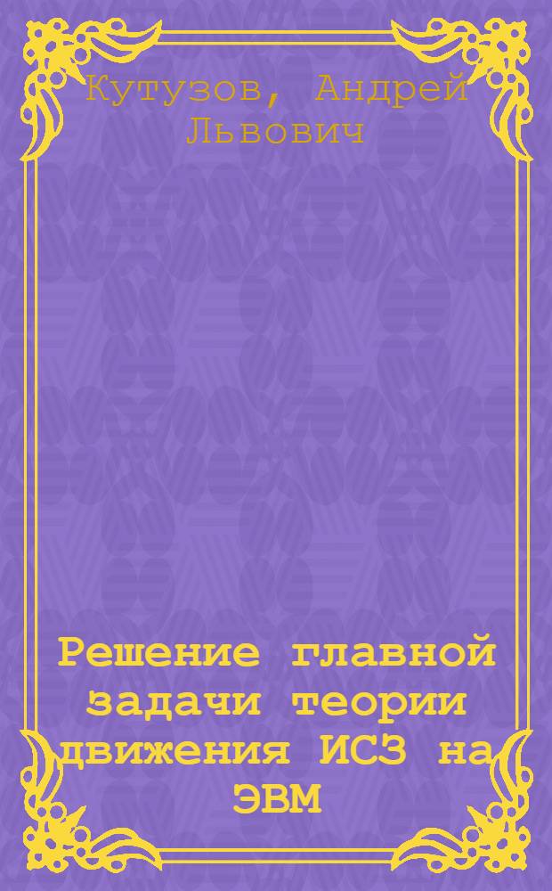 Решение главной задачи теории движения ИСЗ на ЭВМ : Автореф. дис. на соиск. учен. степени канд. физ.-мат. наук : (01.03.01)