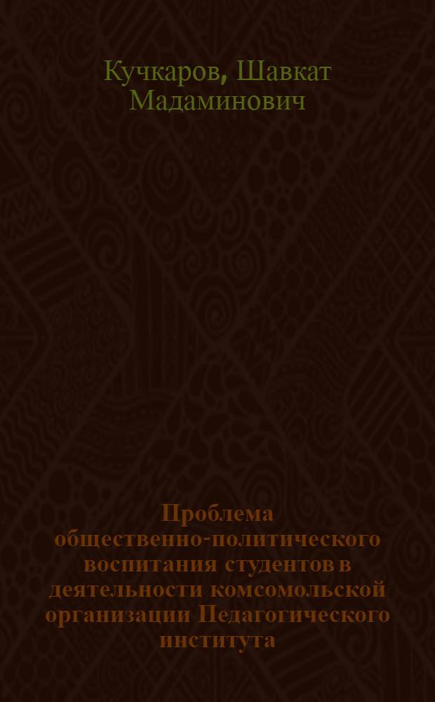 Проблема общественно-политического воспитания студентов в деятельности комсомольской организации Педагогического института : (На материалах педин-тов Узбекистана) : Автореф. дис. на соиск. учен. степени к. пед. н
