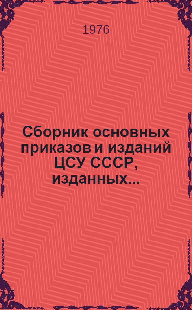 Сборник основных приказов и изданий ЦСУ СССР, изданных...