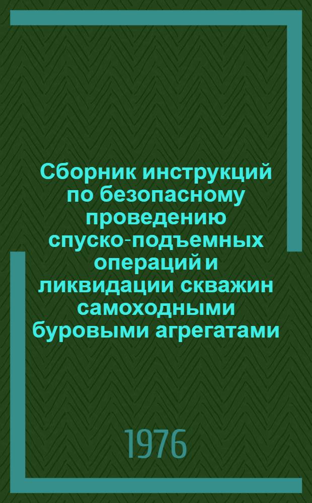 Сборник инструкций по безопасному проведению спуско-подъемных операций и ликвидации скважин самоходными буровыми агрегатами
