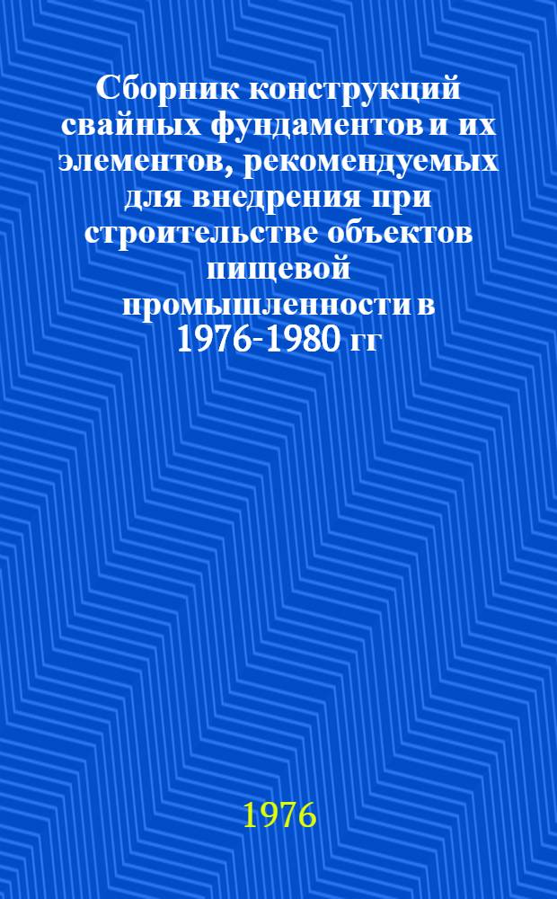 Сборник конструкций свайных фундаментов и их элементов, рекомендуемых для внедрения при строительстве объектов пищевой промышленности в 1976-1980 гг.