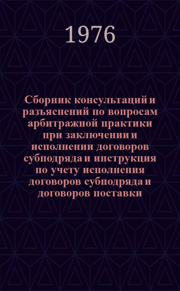 Сборник консультаций и разъяснений по вопросам арбитражной практики при заключении и исполнении договоров субподряда и инструкция по учету исполнения договоров субподряда и договоров поставки
