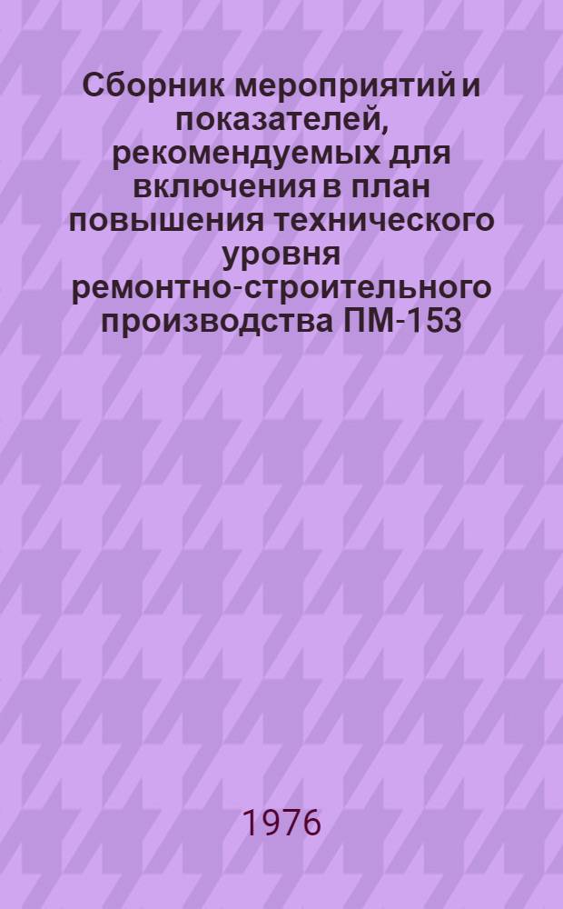 Сборник мероприятий и показателей, рекомендуемых для включения в план повышения технического уровня ремонтно-строительного производства ПМ-153 : Вып. 4. Вып. 5 : ПМ-164