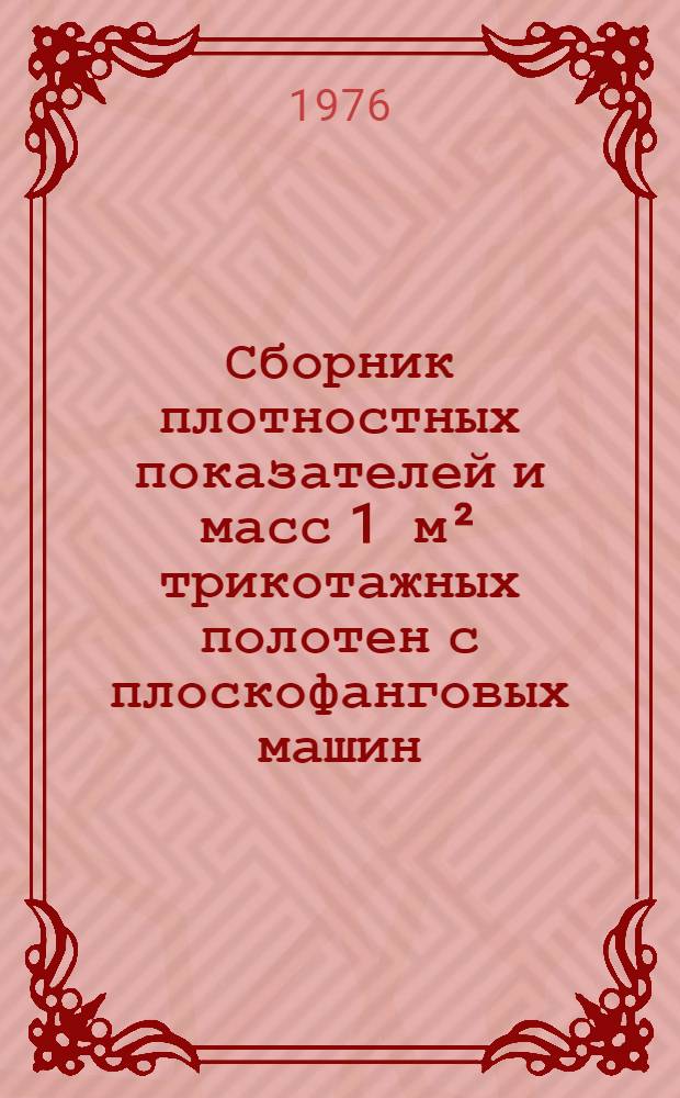Сборник плотностных показателей и масс 1 м² трикотажных полотен с плоскофанговых машин : Утв. Гл. упр. пошива и ремонта одежды 2/III 1976 г.