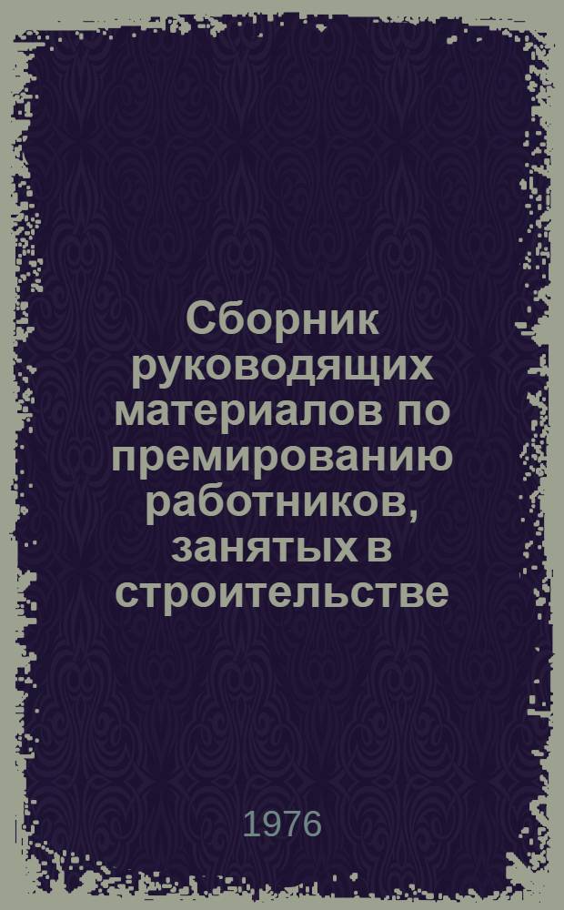 Сборник руководящих материалов по премированию работников, занятых в строительстве : [По состоянию на 1 янв. 1976 г.]. Ч. 1