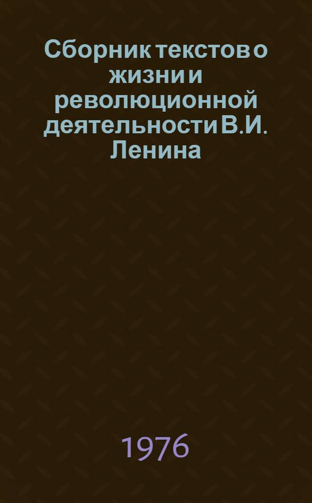 Сборник текстов о жизни и революционной деятельности В.И. Ленина : (Учеб. пособие)