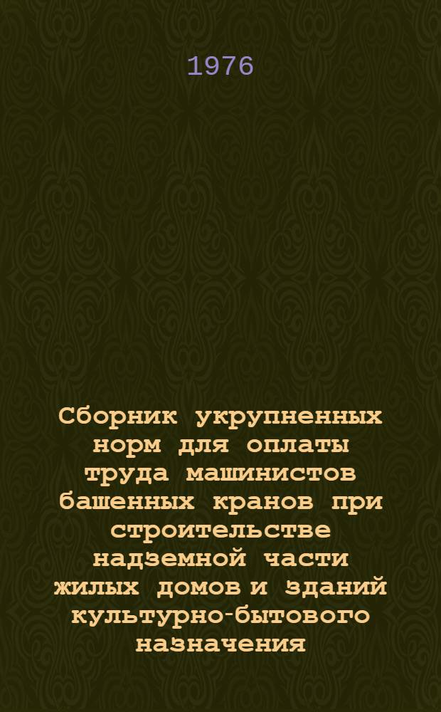 Сборник укрупненных норм для оплаты труда машинистов башенных кранов при строительстве надземной части жилых домов и зданий культурно-бытового назначения : Шифр ВУ-6-76