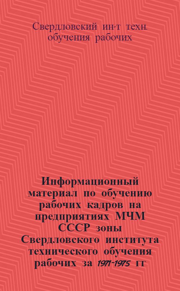 Информационный материал по обучению рабочих кадров на предприятиях МЧМ СССР зоны Свердловского института технического обучения рабочих за 1971-1975 гг.