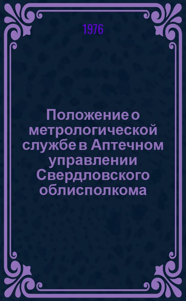 Положение о метрологической службе в Аптечном управлении Свердловского облисполкома : Утв. 10/VI 1976 г