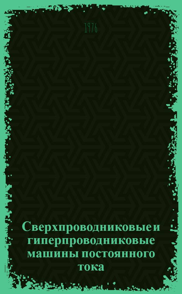 Сверхпроводниковые и гиперпроводниковые машины постоянного тока : Докл. межвуз. науч.-техн. конф. "Сверхпроводники и гиперпроводники в электр. машинах и электроэнергетике"
