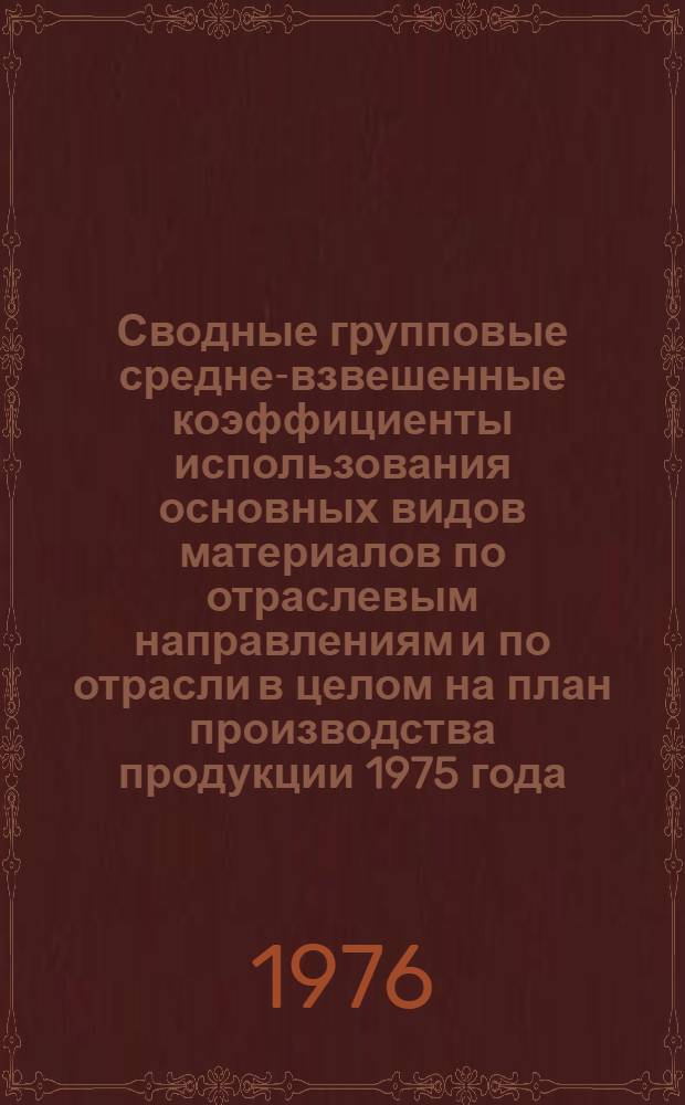 Сводные групповые средне-взвешенные коэффициенты использования основных видов материалов по отраслевым направлениям и по отрасли в целом на план производства продукции 1975 года