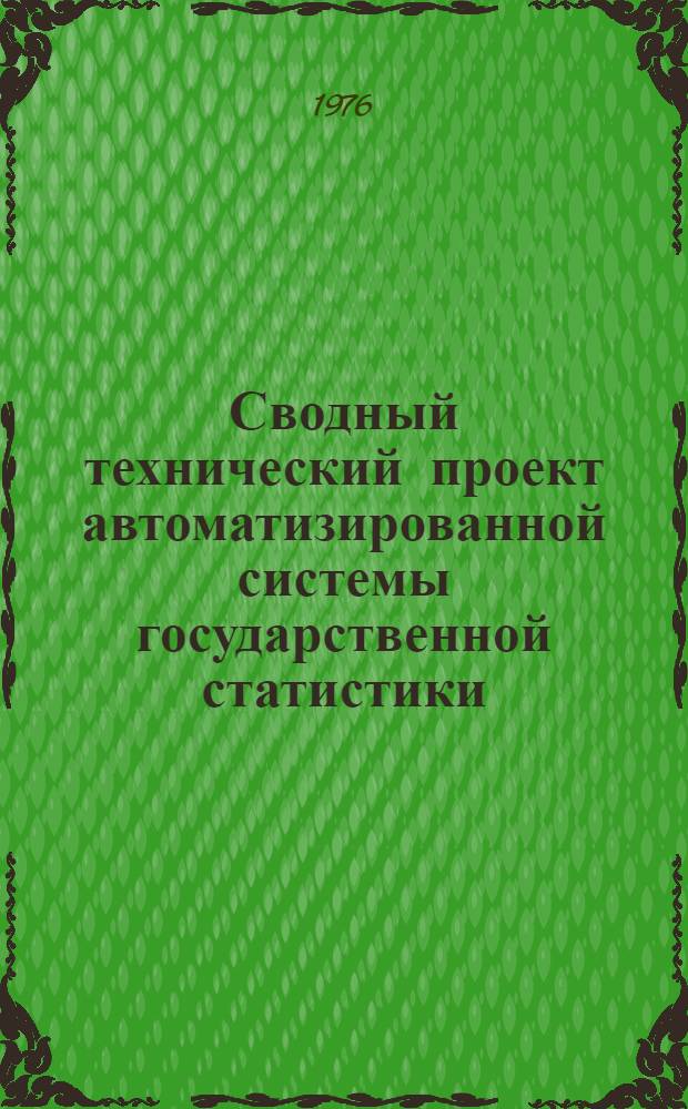 Сводный технический проект автоматизированной системы государственной статистики : (Вторая очередь) Утв. 30/VI 1976 г. Т. 1. Т. 1 : Организационно-методическое построение АСГС