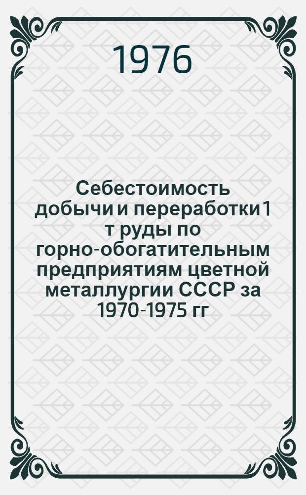 Себестоимость добычи и переработки 1 т руды по горно-обогатительным предприятиям цветной металлургии СССР за 1970-1975 гг. (по статьям калькуляций)