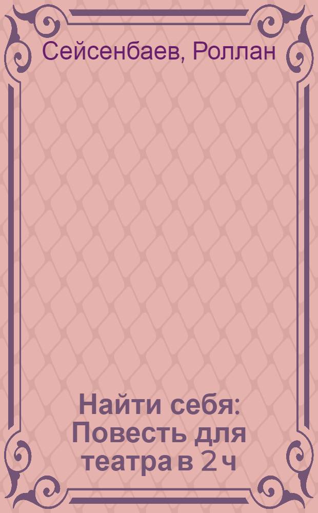 Найти себя : Повесть для театра в 2 ч