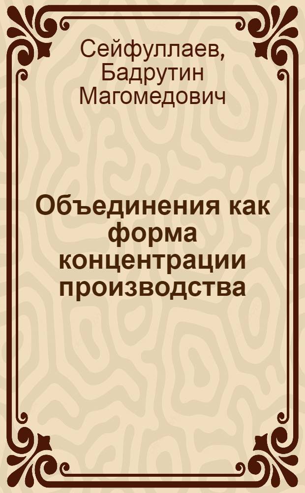 Объединения как форма концентрации производства : Автореф. дис. на соиск. учен. степени канд. экон. наук : (08.00.01)