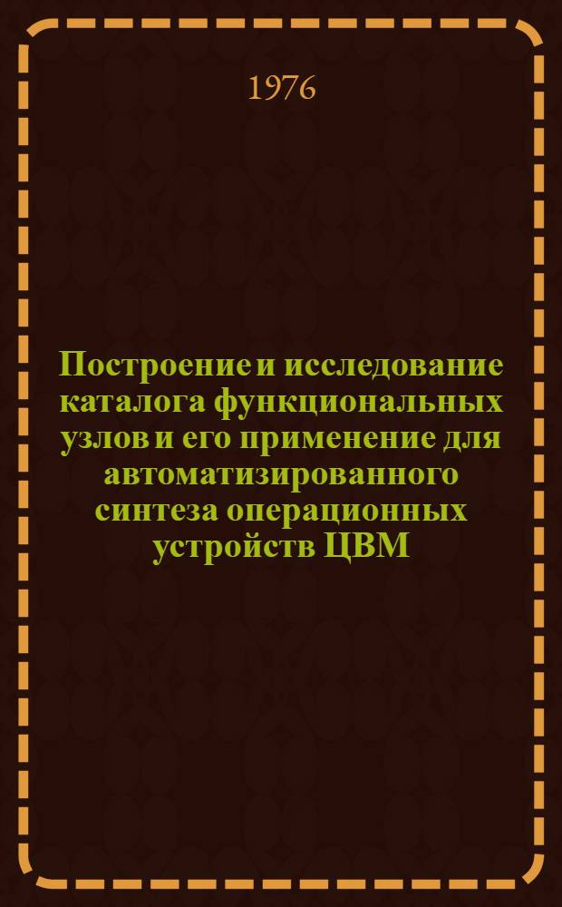 Построение и исследование каталога функциональных узлов и его применение для автоматизированного синтеза операционных устройств ЦВМ : Автореф. дис. на соиск. учен. степени канд. техн. наук : (05.13.13)