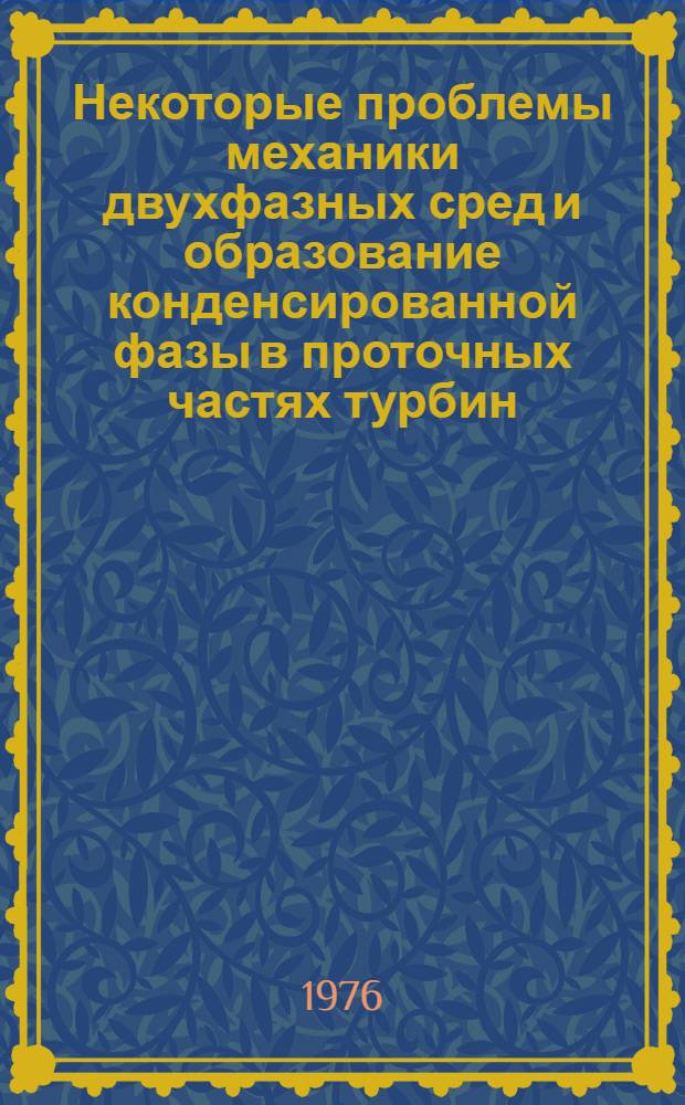 Некоторые проблемы механики двухфазных сред и образование конденсированной фазы в проточных частях турбин : Автореф. дис. на соиск. учен. степени д-ра техн. наук : (05.04.01)