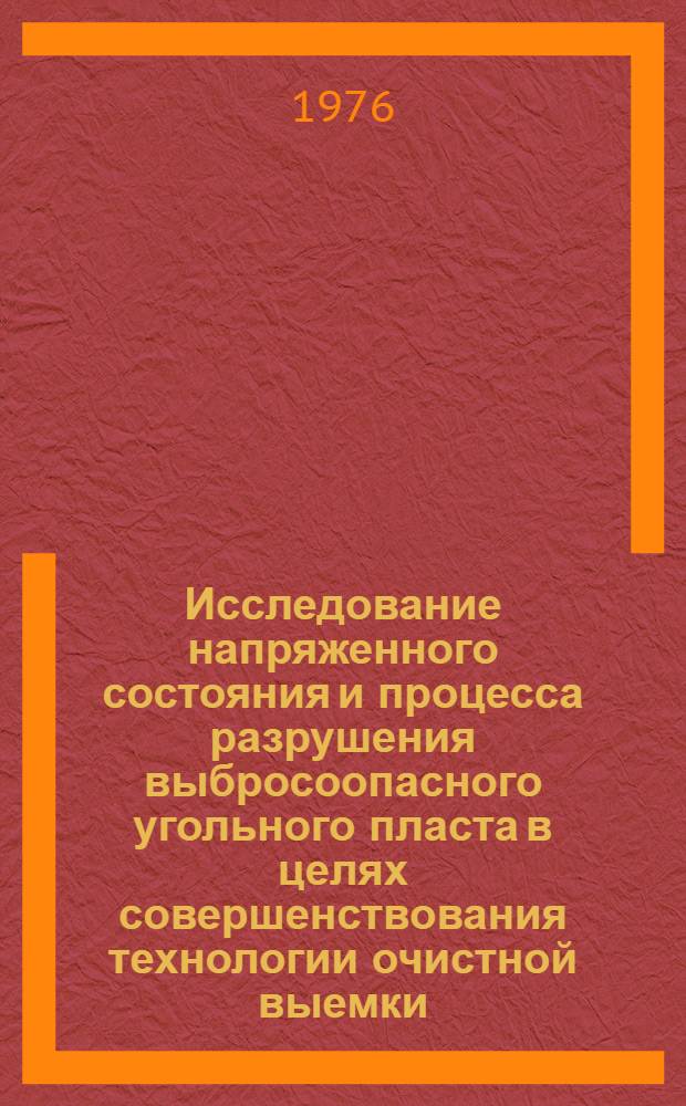 Исследование напряженного состояния и процесса разрушения выбросоопасного угольного пласта в целях совершенствования технологии очистной выемки : Автореф. дис. на соиск. учен. степени канд. техн. наук : (05.15.02)