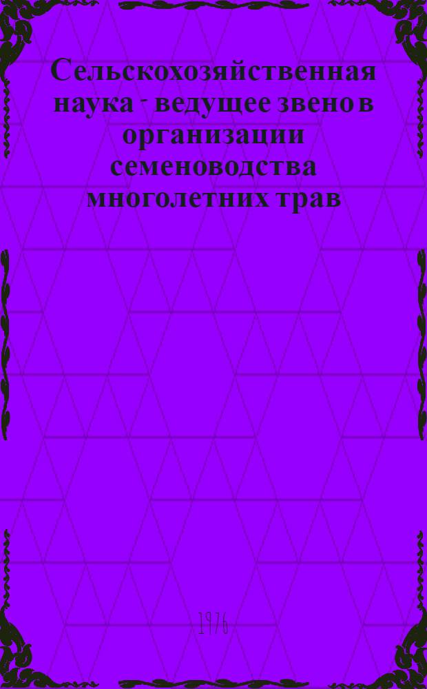 Сельскохозяйственная наука - ведущее звено в организации семеноводства многолетних трав