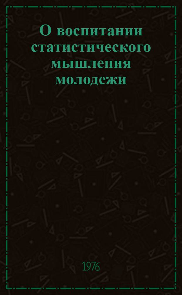 О воспитании статистического мышления молодежи : (Метод. рекомендации в помощь лектору)