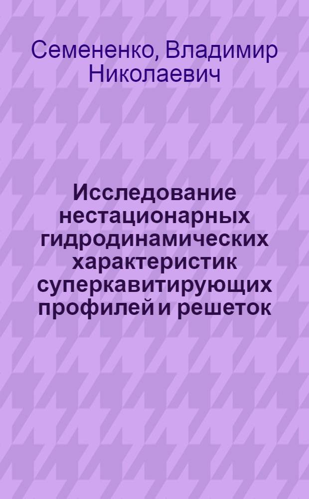 Исследование нестационарных гидродинамических характеристик суперкавитирующих профилей и решеток : Автореф. дис. на соиск. учен. степени канд. физ.-мат. наук : (01.02.05)