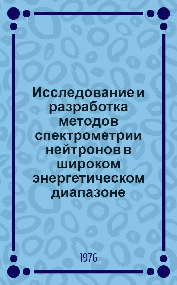 Исследование и разработка методов спектрометрии нейтронов в широком энергетическом диапазоне (от 0.25 эВ до 15 МэВ) : Автореф. дис. на соиск. учен. степени канд. физ.-мат. наук : (01.04.16)