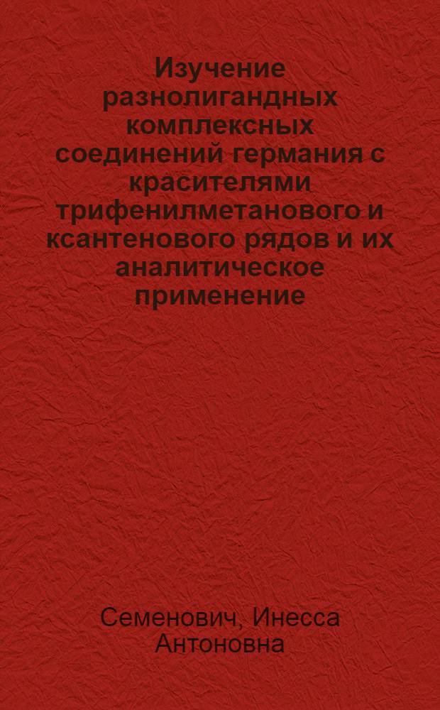 Изучение разнолигандных комплексных соединений германия с красителями трифенилметанового и ксантенового рядов и их аналитическое применение : Автореф. дис. на соиск. учен. степени канд. хим. наук : (02.00.02)