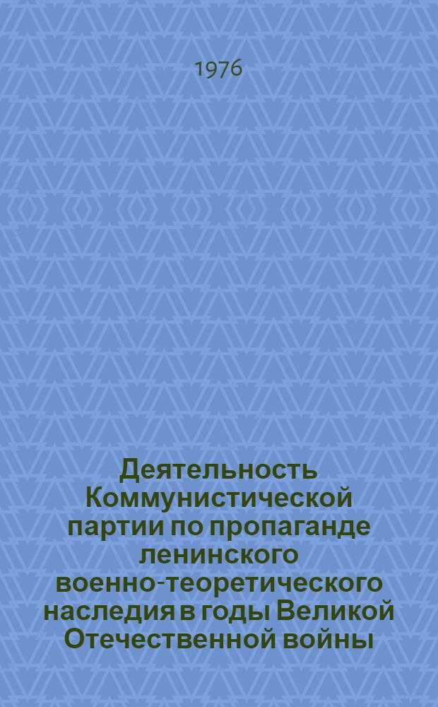 Деятельность Коммунистической партии по пропаганде ленинского военно-теоретического наследия в годы Великой Отечественной войны (1941-1945 гг.) : Автореф. дис. на соиск. учен. степени канд. ист. наук : (07.00.01)