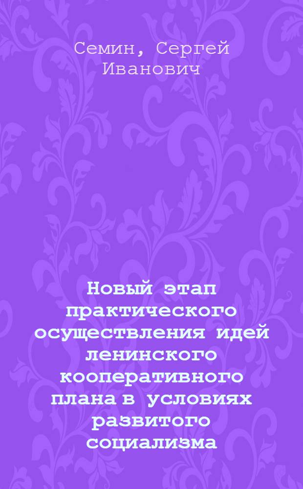 Новый этап практического осуществления идей ленинского кооперативного плана в условиях развитого социализма : Тезисы докл. к методол. семинару