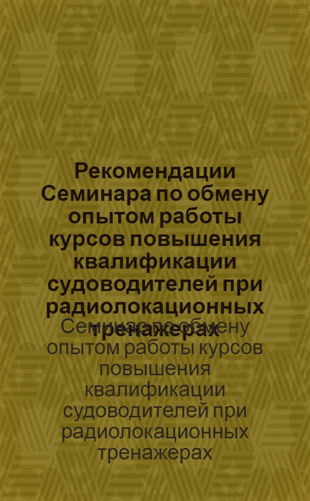 Рекомендации Семинара по обмену опытом работы курсов повышения квалификации судоводителей при радиолокационных тренажерах : (Ленинград, 30 марта - 1 апреля 1976 г.)