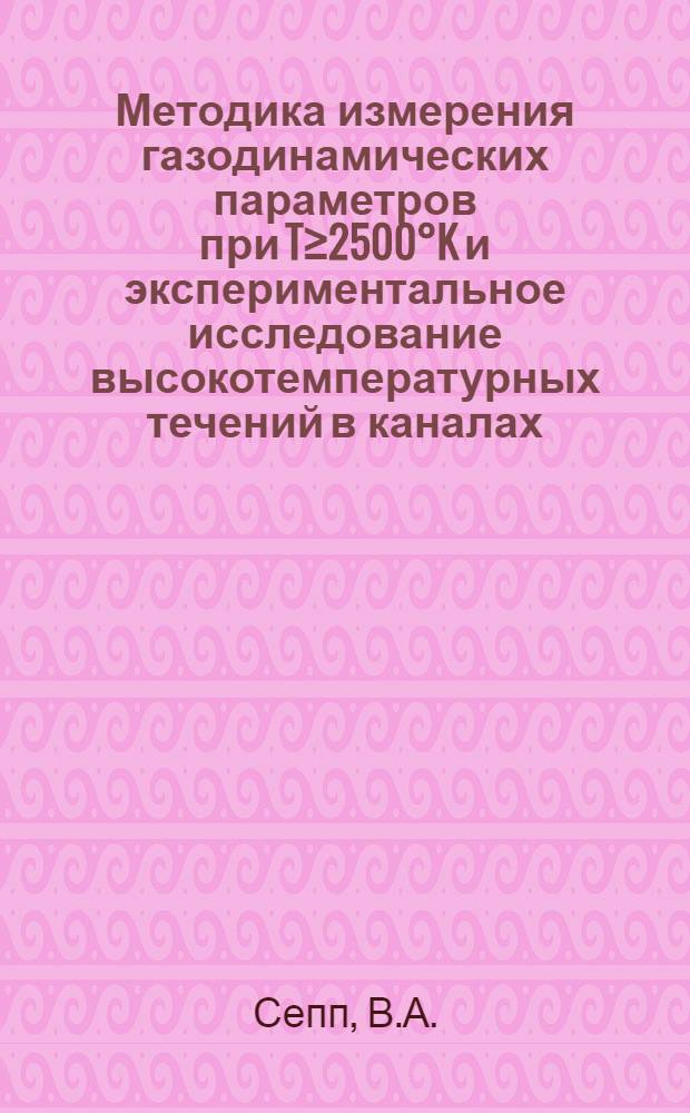 Методика измерения газодинамических параметров при T≥2500°K и экспериментальное исследование высокотемпературных течений в каналах : Автореф. дис. на соиск. учен. степени канд. техн. наук : (01.02.05)
