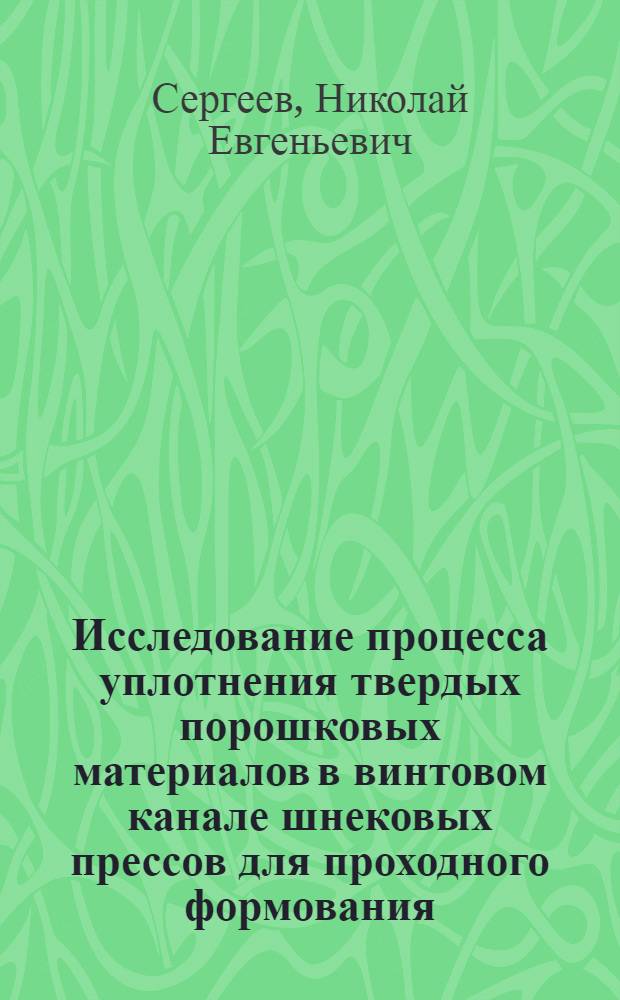 Исследование процесса уплотнения твердых порошковых материалов в винтовом канале шнековых прессов для проходного формования : Автореф. дис. на соиск. учен. степени к. т. н