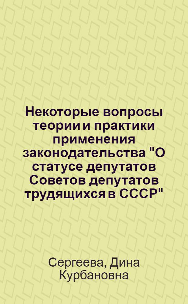 Некоторые вопросы теории и практики применения законодательства "О статусе депутатов Советов депутатов трудящихся в СССР" : Автореф. дис. на соиск. учен. степени канд. юрид. наук : (12.00.02)