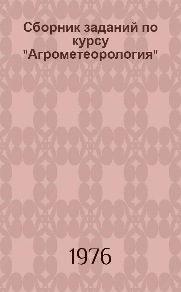 Сборник заданий по курсу "Агрометеорология" : (Учеб. пособие)