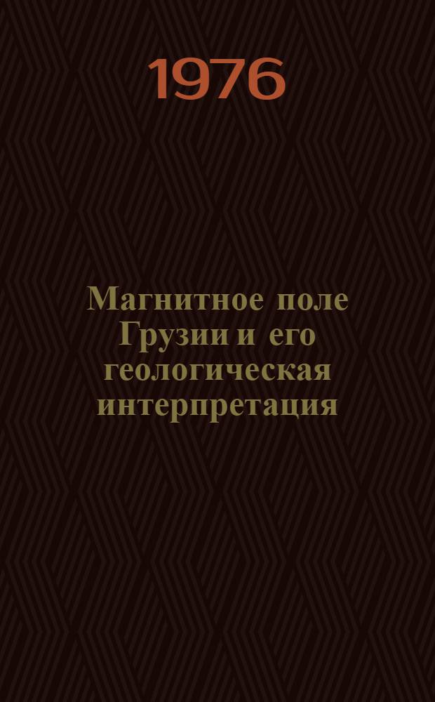Магнитное поле Грузии и его геологическая интерпретация : Автореф. дис. на соиск. учен. степени канд. геол.-минерал. наук : (04.00.12)