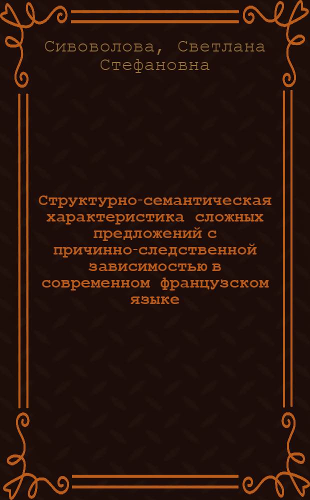Структурно-семантическая характеристика сложных предложений с причинно-следственной зависимостью в современном французском языке : Автореф. дис. на соиск. учен. степени канд. филол. наук : (10.02.05)