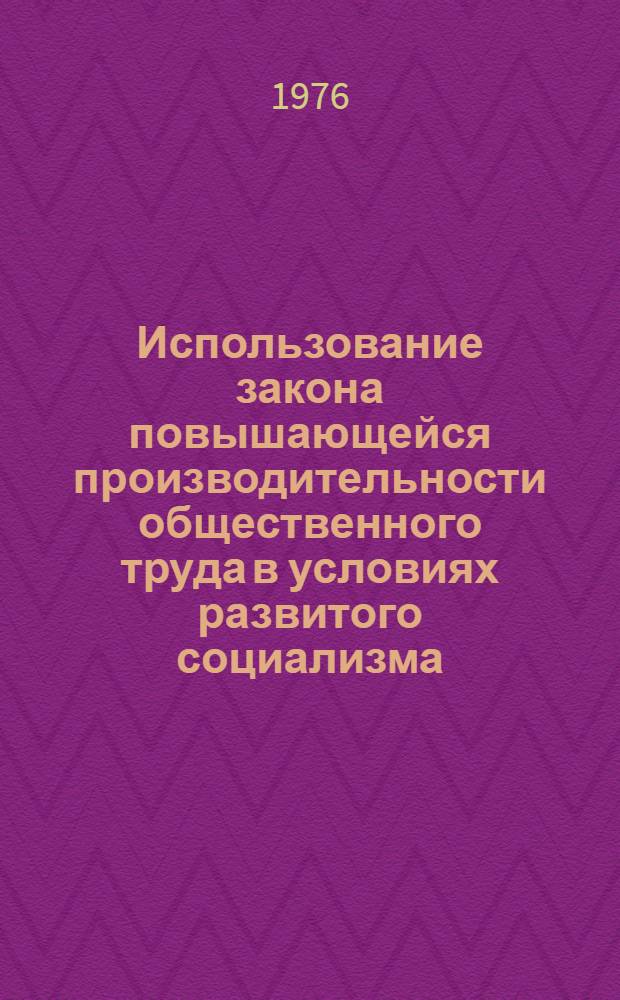 Использование закона повышающейся производительности общественного труда в условиях развитого социализма : Автореф. дис. на соиск. учен. степени канд. экон. наук : (08.00.01)