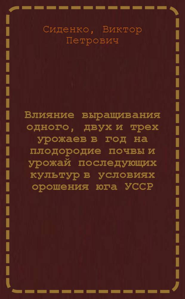 Влияние выращивания одного, двух и трех урожаев в год на плодородие почвы и урожай последующих культур в условиях орошения юга УССР : Автореф. дис. на соиск. учен. степени канд. с.-х. наук : (06.01.02)
