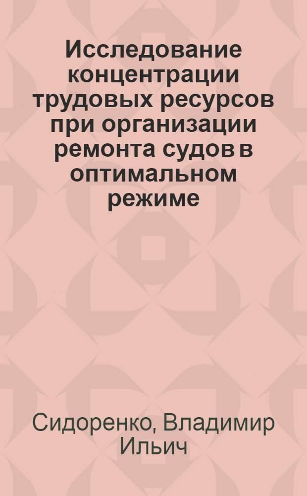 Исследование концентрации трудовых ресурсов при организации ремонта судов в оптимальном режиме : Автореф. дис. на соиск. учен. степени канд. техн. наук : (05.08.04)